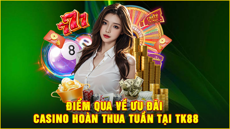 điểm qua về ưu đãi casino hoàn thua tuần tại tk88