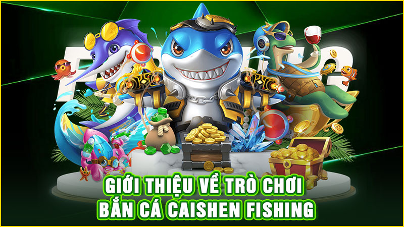 giới thiệu về trò chơi bắn cá caishen fishing