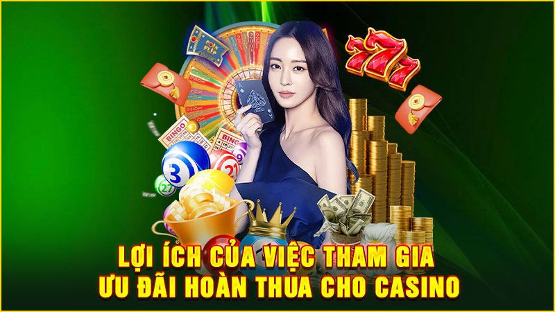 lợi ích của việc tham gia ưu đãi hoàn thua cho casino