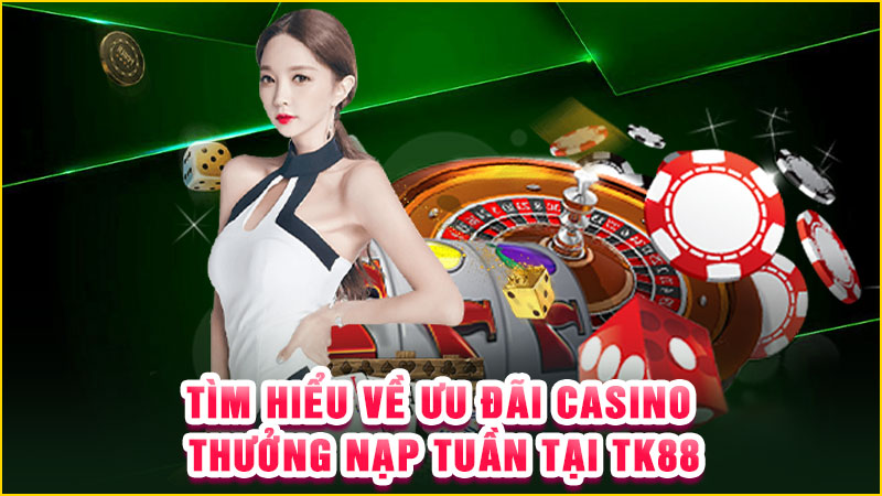 tìm hiểu về ưu đãi casino thưởng nạp tuần tại tk88tìm hiểu về ưu đãi casino thưởng nạp tuần tại tk88
